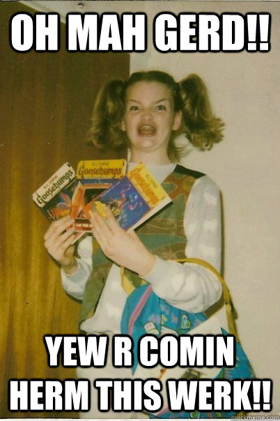 Oh Mah Gerd!! yew r comin herm this werk!!  BERKS