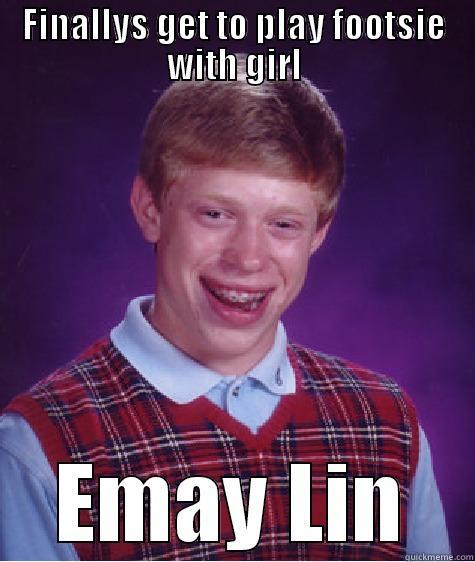 FINALLYS GET TO PLAY FOOTSIE WITH GIRL EMAY LIN Bad Luck Brian