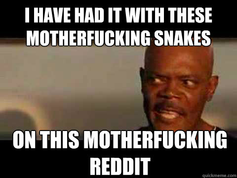 i have had it with these motherfucking snakes on this motherfucking reddit - i have had it with these motherfucking snakes on this motherfucking reddit  Misc
