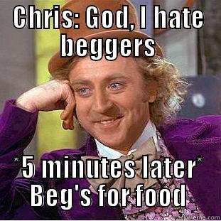 CHRIS: GOD, I HATE BEGGERS *5 MINUTES LATER* BEG'S FOR FOOD Condescending Wonka