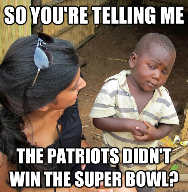 So you're telling me The patriots didn't win the super bowl? - So you're telling me The patriots didn't win the super bowl?  Skeptical Third World Child