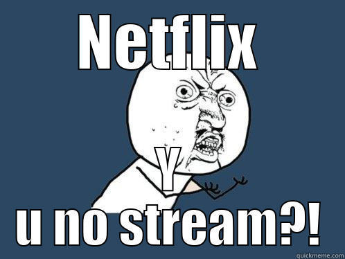NETFLIX Y U NO STREAM?! Y U No