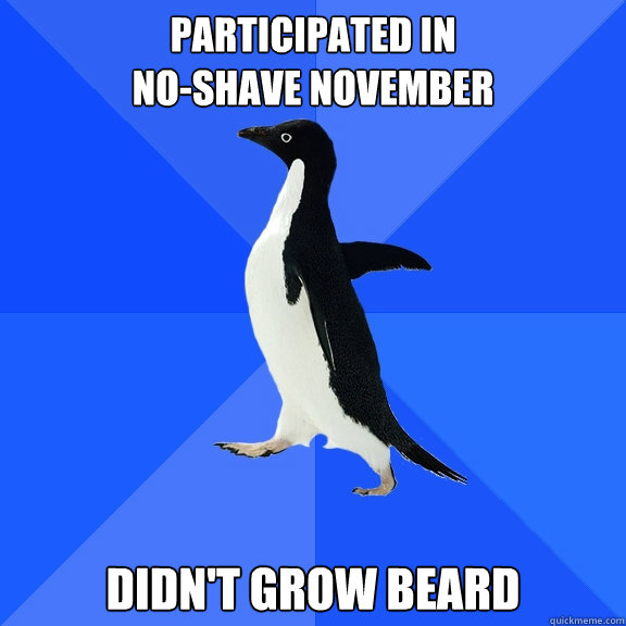 Participated in 
No-Shave November Didn't grow beard  Socially Awkward Penguin
