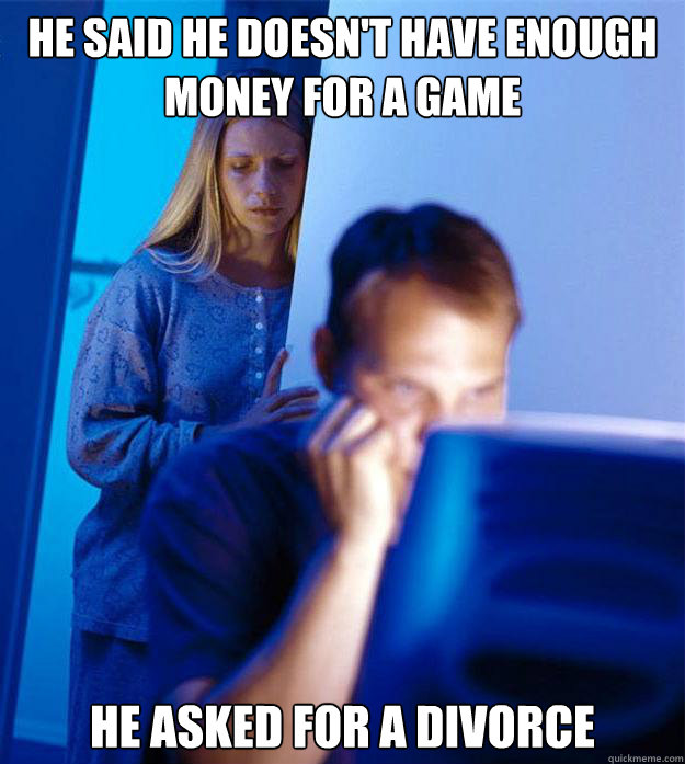 He said he doesn't have enough money for a game He asked for a divorce  Redditors Wife