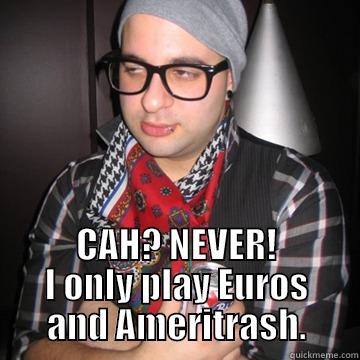 BGG Hipster -  CAH? NEVER! I ONLY PLAY EUROS AND AMERITRASH. Oblivious Hipster