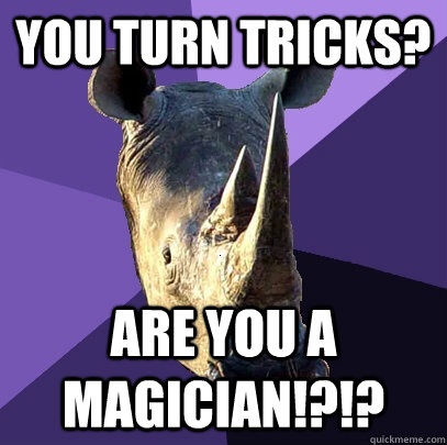 You Turn Tricks? Are you a magician!?!?  Sexually Oblivious Rhino