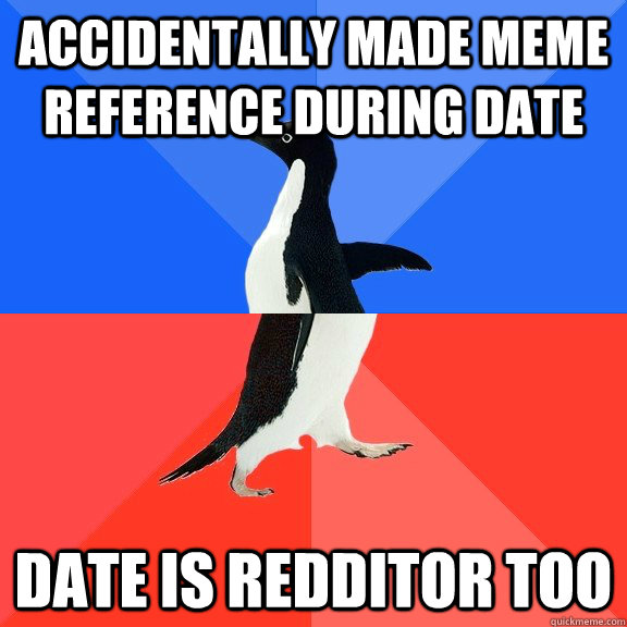 Accidentally made meme reference during date date is redditor too - Accidentally made meme reference during date date is redditor too  Socially Awkward Awesome Penguin