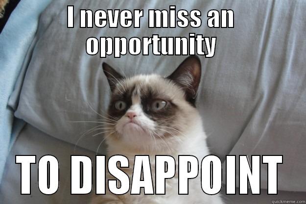 I NEVER MISS AN OPPORTUNITY TO DISAPPOINT Grumpy Cat