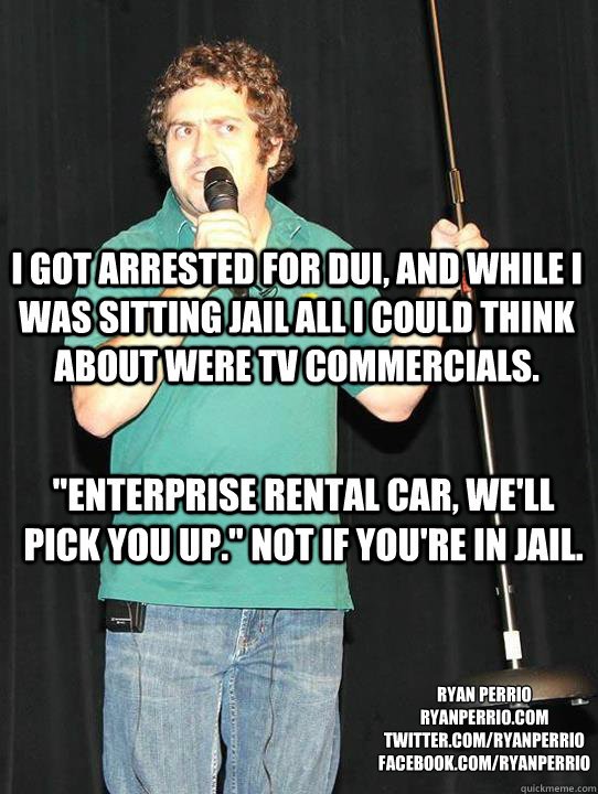 I got arrested for DUI, and while I was sitting jail all I could think about were TV commercials. 