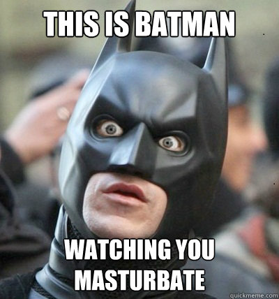This is Batman Watching you masturbate  Surprised Batman