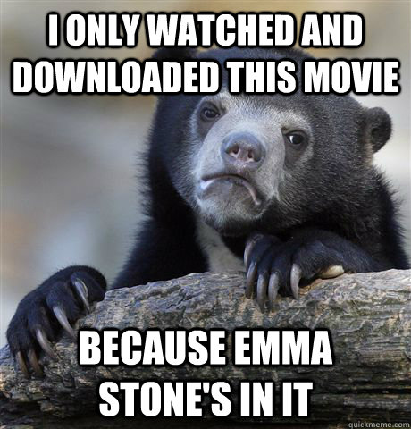 i only watched and downloaded this movie  because emma stone's in it  Confession Bear