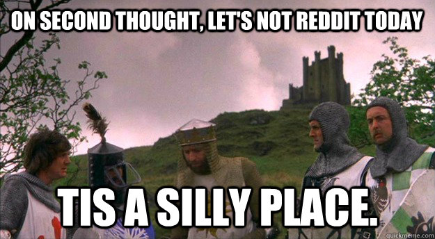 On second thought, let's not reddit today Tis a silly place. - On second thought, let's not reddit today Tis a silly place.  a silly place