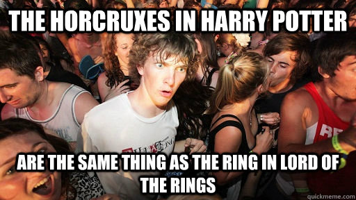 THE horcruxes in harry potter are the same thing as the ring in Lord of the RIngs  Sudden Clarity Clarence