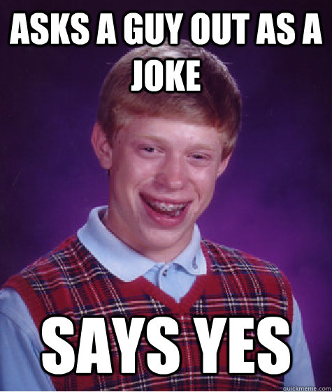 Asks a guy out as a joke says yes  Bad Luck Brian