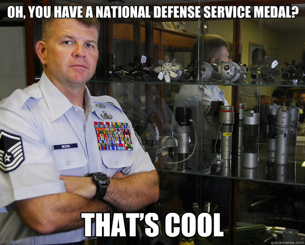 OH, YOU HAVE A NATIONAL DEFENSE SERVICE MEDAL? THAT’S COOL 
  Unimpressed EOD