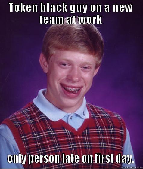 TOKEN BLACK GUY ON A NEW TEAM AT WORK ONLY PERSON LATE ON FIRST DAY. Bad Luck Brian