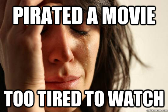 Pirated a movie Too tired to watch  First World Problems