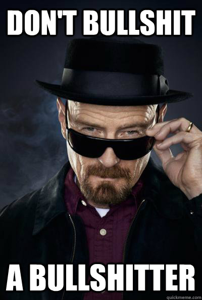 DON'T BULLSHIT A BULLSHITTER - DON'T BULLSHIT A BULLSHITTER  SCUMBAG WALTER WHITE