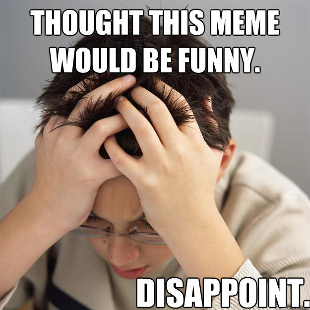 Thought this meme would be funny. Disappoint. - Thought this meme would be funny. Disappoint.  Disappointment Kid