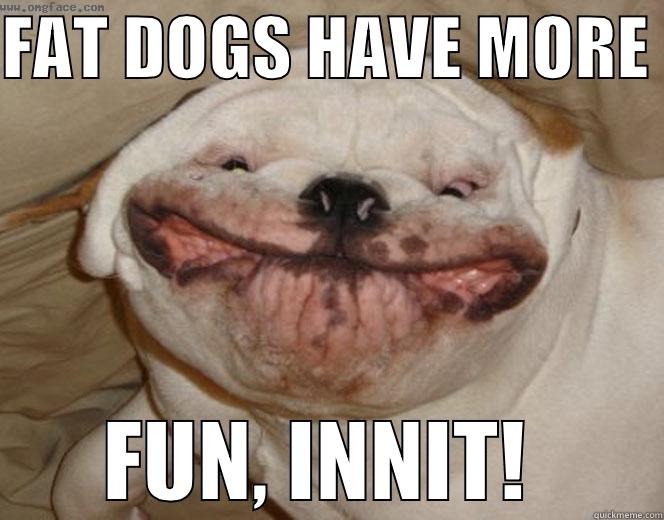 fat dogs just wanna have fun - FAT DOGS HAVE MORE  FUN, INNIT!  Misc