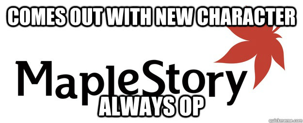 comes out with new character always op  Scumbag Maplestory