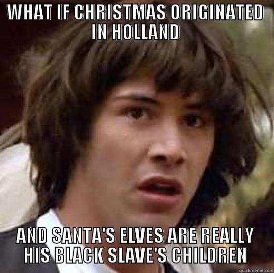 WHAT IF CHRISTMAS ORIGINATED IN HOLLAND AND SANTA'S ELVES ARE REALLY HIS BLACK SLAVE'S CHILDREN conspiracy keanu