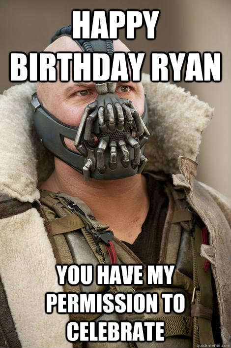 Happy Birthday Ryan You have my permission to celebrate - Happy Birthday Ryan You have my permission to celebrate  Bane Birthday