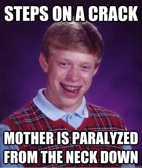 Steps on a crack mother is paralyzed from the neck down - Steps on a crack mother is paralyzed from the neck down  Bad Luck Brian