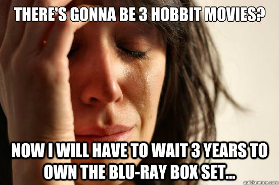 There's gonna be 3 Hobbit movies? Now i will have to wait 3 years to own the Blu-Ray box Set...  First World Problems