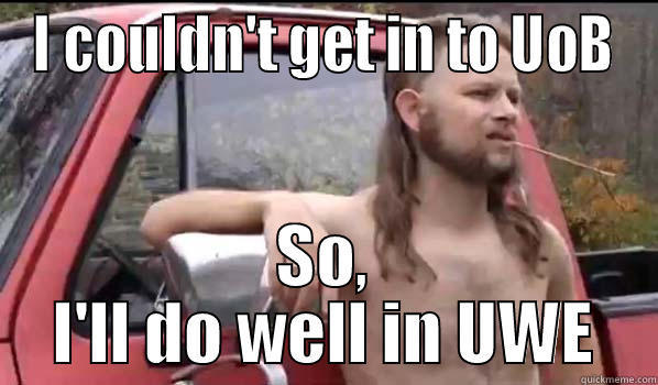 I COULDN'T GET IN TO UOB SO, I'LL DO WELL IN UWE Almost Politically Correct Redneck