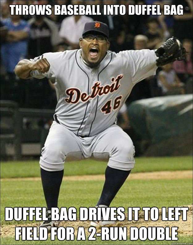 Throws baseball into duffel bag Duffel bag drives it to left 
field for a 2-run double
  valverde