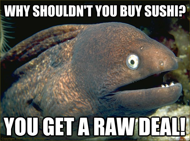 Why shouldn't you buy sushi? You get a raw deal!  Bad Joke Eel