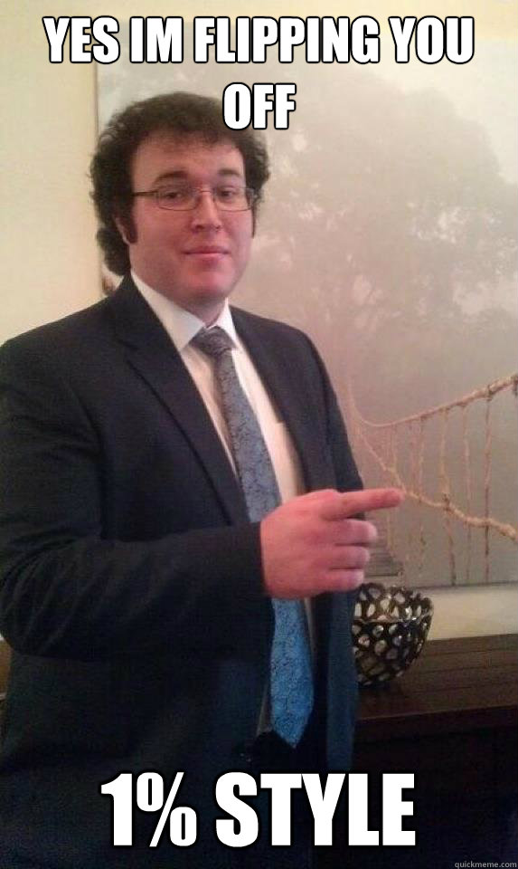 Yes im flipping you off 1% style - Yes im flipping you off 1% style  Billionaire 20 year old