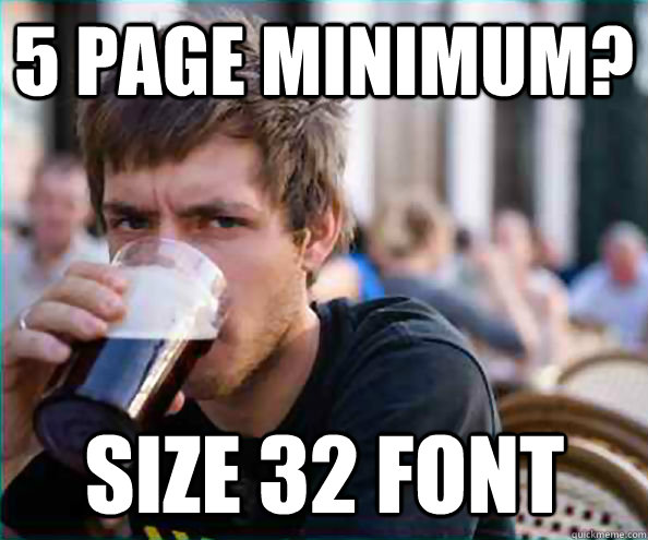 5 page minimum? size 32 font  Lazy College Senior