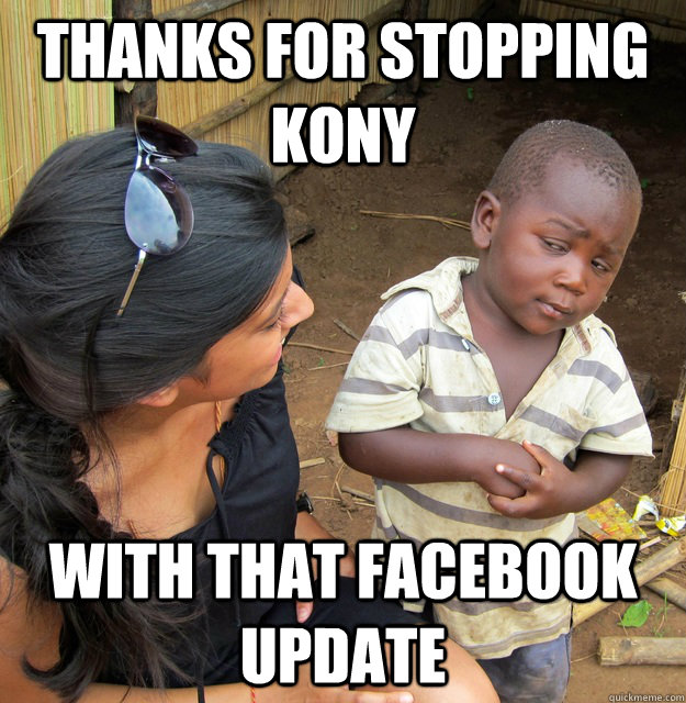 Thanks for stopping KONY with that facebook update  Skeptical 3rd World Kid