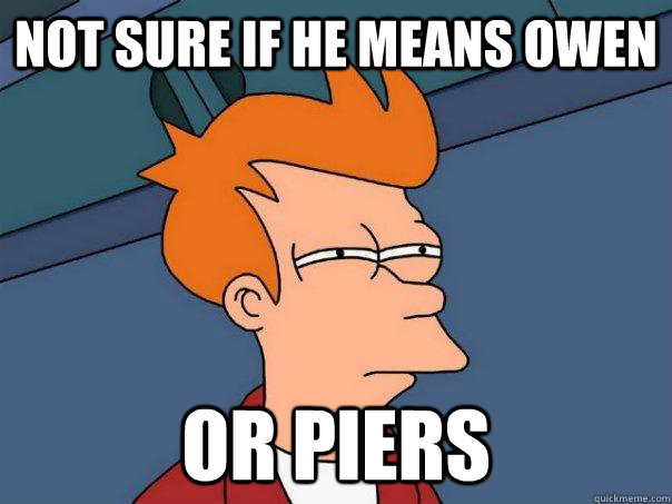 Not sure if he means Owen Or Piers  Futurama Fry