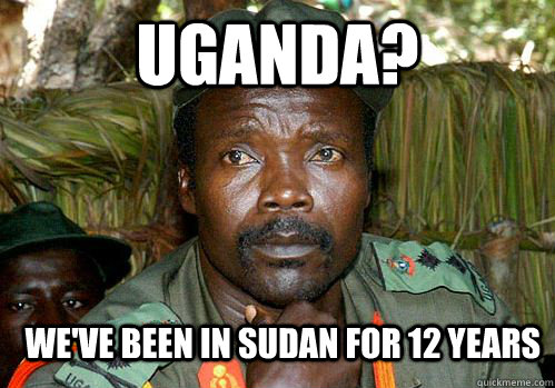 Uganda? We've been in sudan for 12 years  Kony Meme