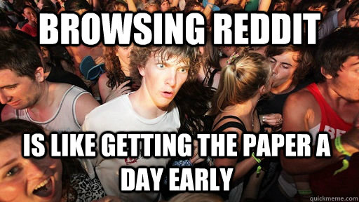 Browsing Reddit is like getting the paper a day early   Sudden Clarity Clarence