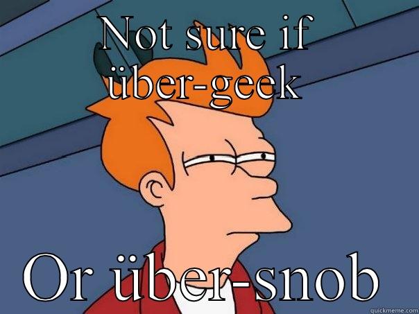 NOT SURE IF ÜBER-GEEK OR ÜBER-SNOB Futurama Fry