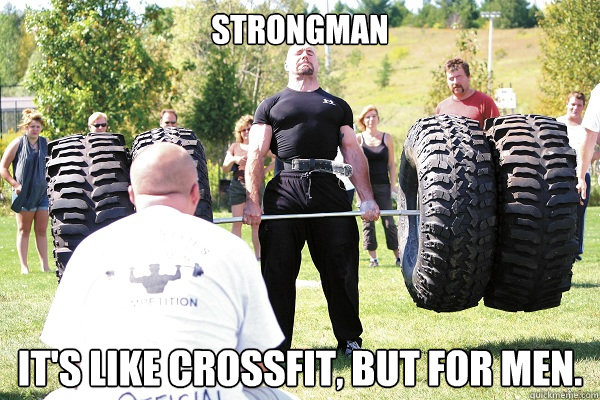 Strongman It's like Crossfit, but for men.  Strongman