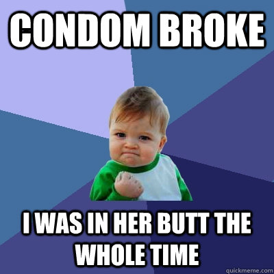 condom broke i was in her butt the whole time  Success Kid