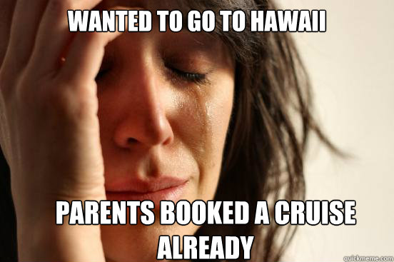 Wanted to go to hawaii parents booked a cruise already  Caption 3 goes here  First World Problems