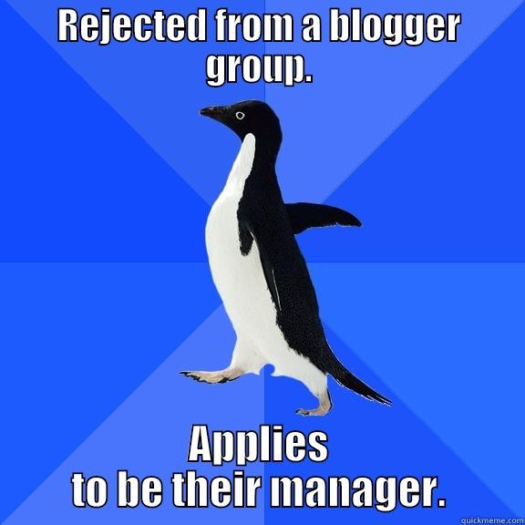 REJECTED FROM A BLOGGER GROUP. APPLIES TO BE THEIR MANAGER. Socially Awkward Penguin