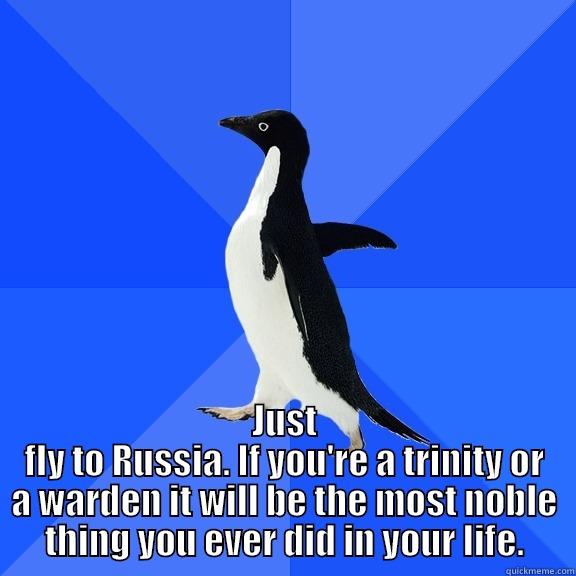  JUST FLY TO RUSSIA. IF YOU'RE A TRINITY OR A WARDEN IT WILL BE THE MOST NOBLE THING YOU EVER DID IN YOUR LIFE. Socially Awkward Penguin
