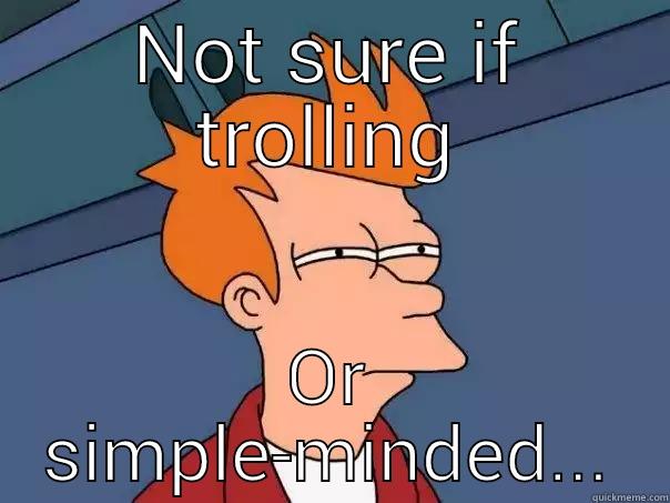 NOT SURE IF TROLLING OR SIMPLE-MINDED... Futurama Fry
