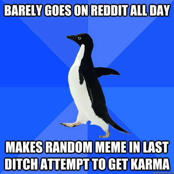 Barely goes on reddit all day Makes random meme in last ditch attempt to get karma  Socially Awkward Penguin