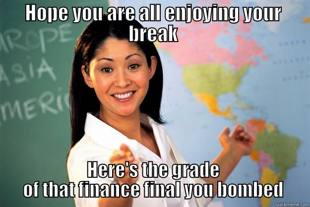 HOPE YOU ARE ALL ENJOYING YOUR BREAK HERE'S THE GRADE OF THAT FINANCE FINAL YOU BOMBED Unhelpful High School Teacher