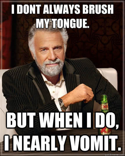 I dont always brush my tongue. But when i do, I nearly vomit. - I dont always brush my tongue. But when i do, I nearly vomit.  The Most Interesting Man In The World