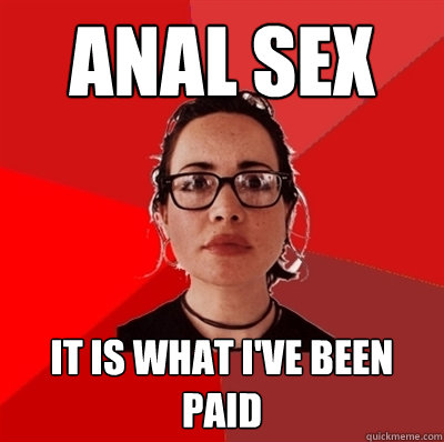 anal sex it is what i've been paid - anal sex it is what i've been paid  Liberal Douche Garofalo