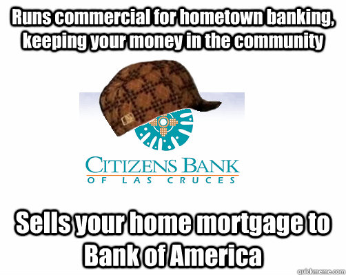 Runs commercial for hometown banking, keeping your money in the community Sells your home mortgage to Bank of America - Runs commercial for hometown banking, keeping your money in the community Sells your home mortgage to Bank of America  Misc